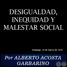 DESIGUALDAD, INEQUIDAD Y MALESTAR SOCIAL - Por ALBERTO ACOSTA GARBARINO - Domingo, 20 de Marzo de 2016